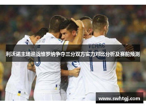 利沃诺主场迎战维罗纳争夺三分双方实力对比分析及赛前预测