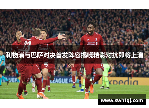 利物浦与巴萨对决首发阵容揭晓精彩对抗即将上演