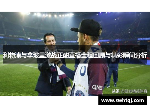 利物浦与拿玻里激战正酣直播全程回顾与精彩瞬间分析