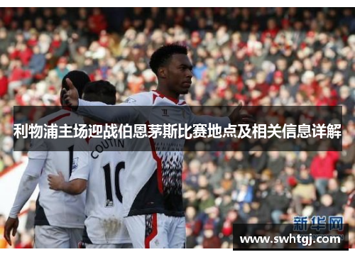 利物浦主场迎战伯恩茅斯比赛地点及相关信息详解