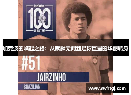 加克波的崛起之路：从默默无闻到足球巨星的华丽转身