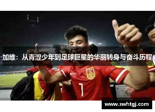 加维：从青涩少年到足球巨星的华丽转身与奋斗历程