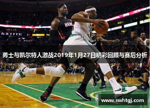 勇士与凯尔特人激战2019年1月27日精彩回顾与赛后分析