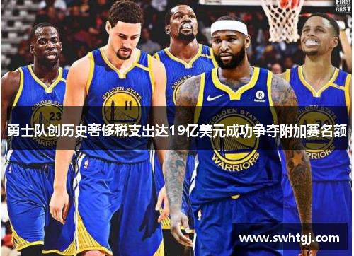 勇士队创历史奢侈税支出达19亿美元成功争夺附加赛名额