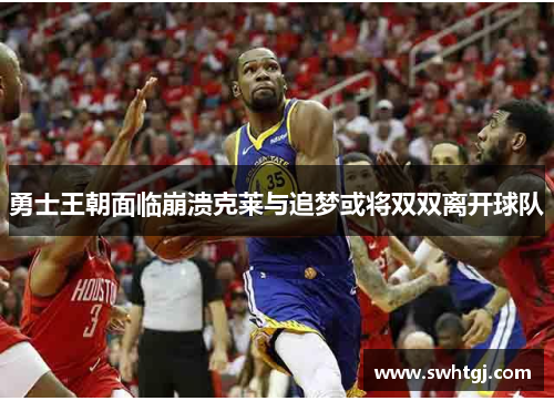 勇士王朝面临崩溃克莱与追梦或将双双离开球队