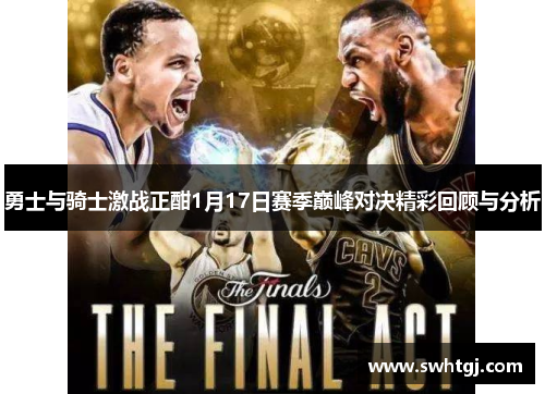 勇士与骑士激战正酣1月17日赛季巅峰对决精彩回顾与分析
