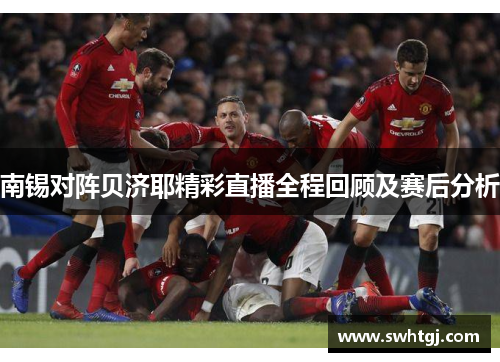 南锡对阵贝济耶精彩直播全程回顾及赛后分析