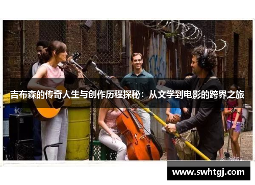 吉布森的传奇人生与创作历程探秘：从文学到电影的跨界之旅