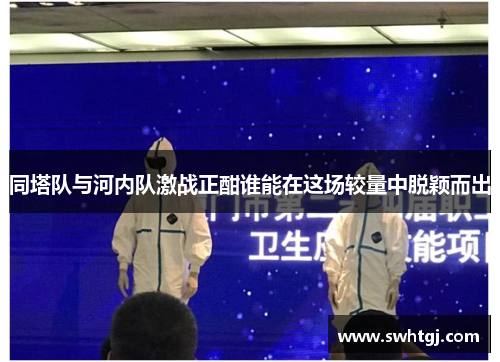 同塔队与河内队激战正酣谁能在这场较量中脱颖而出