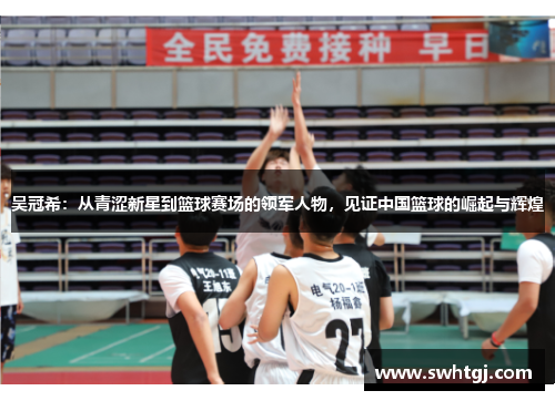 吴冠希：从青涩新星到篮球赛场的领军人物，见证中国篮球的崛起与辉煌