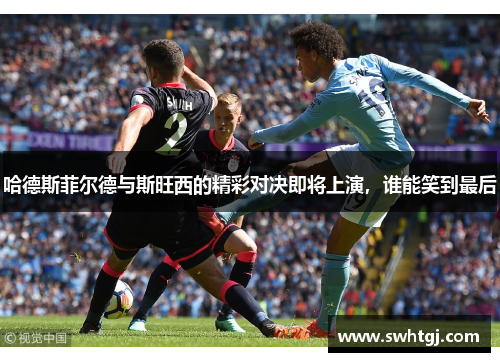 哈德斯菲尔德与斯旺西的精彩对决即将上演，谁能笑到最后