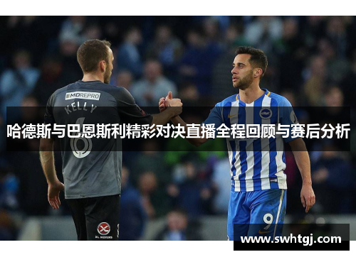 哈德斯与巴恩斯利精彩对决直播全程回顾与赛后分析