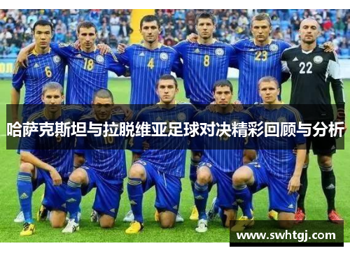 哈萨克斯坦与拉脱维亚足球对决精彩回顾与分析