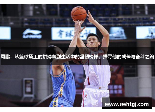 周鹏：从篮球场上的拼搏者到生活中的坚韧榜样，探寻他的成长与奋斗之路