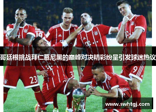 哥廷根挑战拜仁慕尼黑的巅峰对决精彩纷呈引发球迷热议