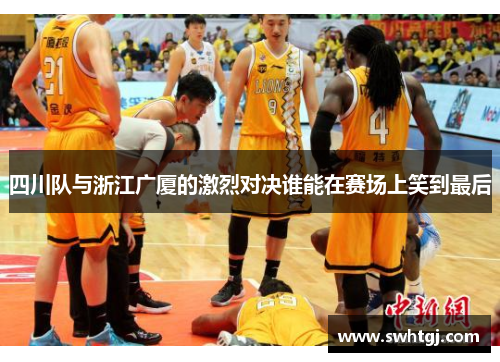 四川队与浙江广厦的激烈对决谁能在赛场上笑到最后