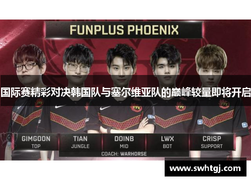 国际赛精彩对决韩国队与塞尔维亚队的巅峰较量即将开启
