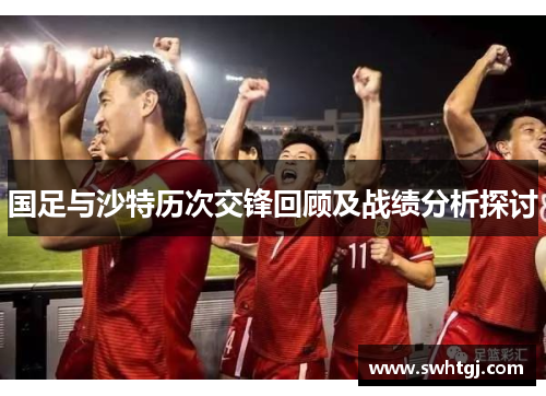国足与沙特历次交锋回顾及战绩分析探讨