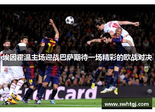 埃因霍温主场迎战巴萨期待一场精彩的欧战对决