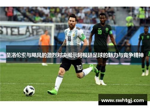 圣洛伦索与飓风的激烈对决揭示阿根廷足球的魅力与竞争精神
