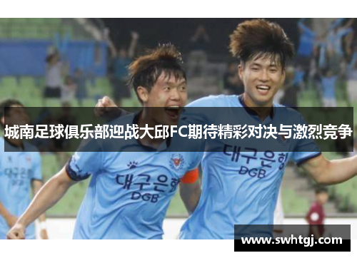 城南足球俱乐部迎战大邱FC期待精彩对决与激烈竞争