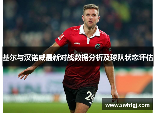 基尔与汉诺威最新对战数据分析及球队状态评估