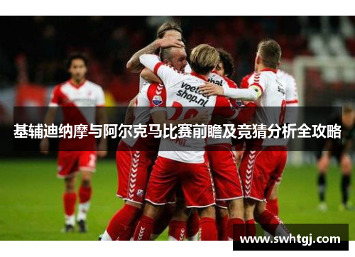 基辅迪纳摩与阿尔克马比赛前瞻及竞猜分析全攻略