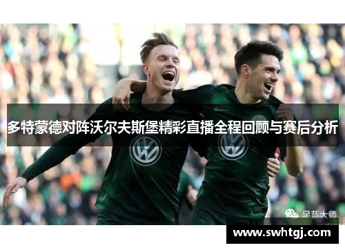 多特蒙德对阵沃尔夫斯堡精彩直播全程回顾与赛后分析