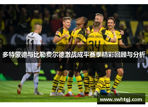 多特蒙德与比勒费尔德激战成平赛季精彩回顾与分析