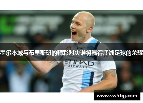 墨尔本城与布里斯班的精彩对决谁将赢得澳洲足球的荣耀