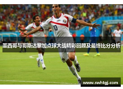 墨西哥与哥斯达黎加点球大战精彩回顾及最终比分分析