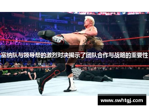 塞纳队与领导帮的激烈对决揭示了团队合作与战略的重要性