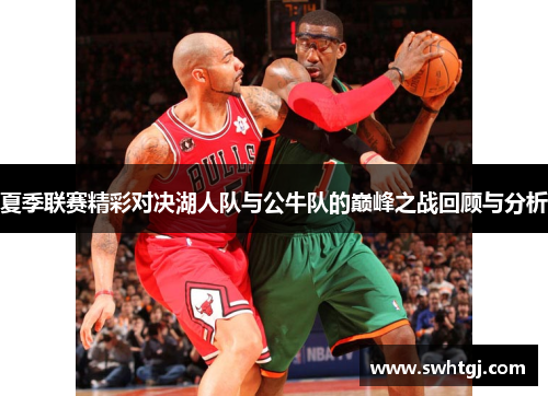 夏季联赛精彩对决湖人队与公牛队的巅峰之战回顾与分析