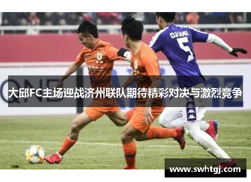 大邱FC主场迎战济州联队期待精彩对决与激烈竞争