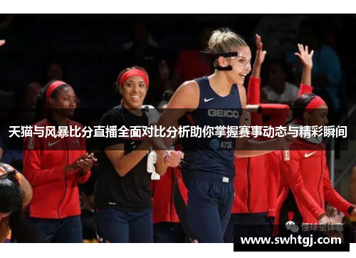 天猫与风暴比分直播全面对比分析助你掌握赛事动态与精彩瞬间