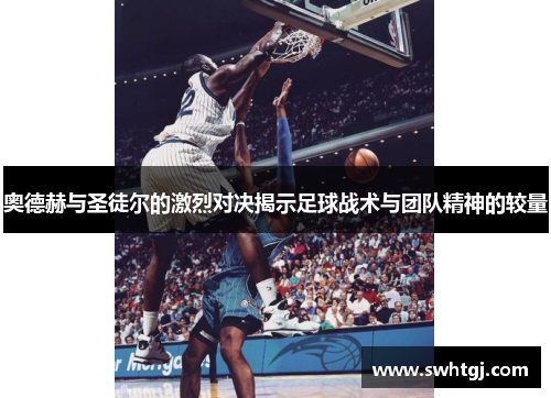 奥德赫与圣徒尔的激烈对决揭示足球战术与团队精神的较量