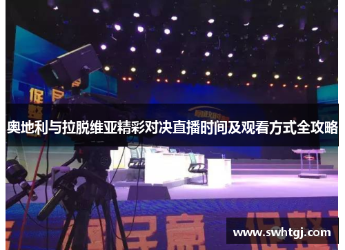 奥地利与拉脱维亚精彩对决直播时间及观看方式全攻略