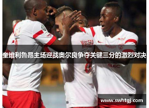 奎维利鲁昂主场迎战奥尔良争夺关键三分的激烈对决