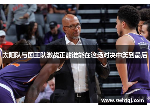 太阳队与国王队激战正酣谁能在这场对决中笑到最后