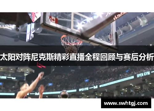 太阳对阵尼克斯精彩直播全程回顾与赛后分析