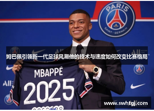 姆巴佩引领新一代足球风潮他的技术与速度如何改变比赛格局