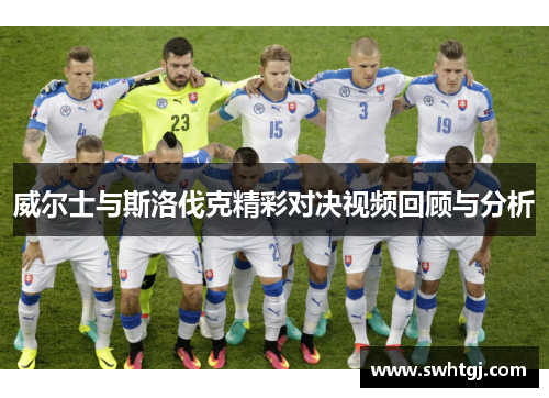 威尔士与斯洛伐克精彩对决视频回顾与分析