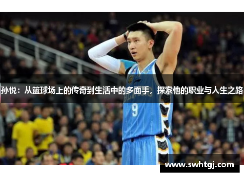 孙悦：从篮球场上的传奇到生活中的多面手，探索他的职业与人生之路