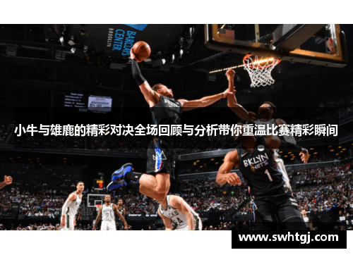 小牛与雄鹿的精彩对决全场回顾与分析带你重温比赛精彩瞬间