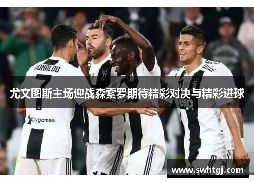 尤文图斯主场迎战森索罗期待精彩对决与精彩进球