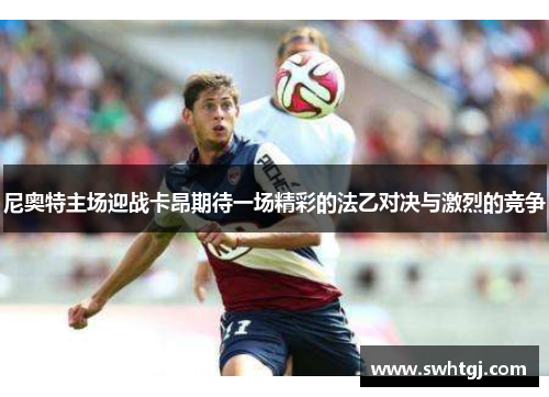 尼奥特主场迎战卡昂期待一场精彩的法乙对决与激烈的竞争