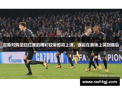 尼斯对阵圣旺红星的精彩较量即将上演，谁能在赛场上笑到最后