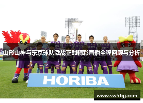 山形山神与东京球队激战正酣精彩直播全程回顾与分析
