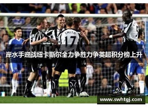 岸水手迎战纽卡斯尔全力争胜力争英超积分榜上升