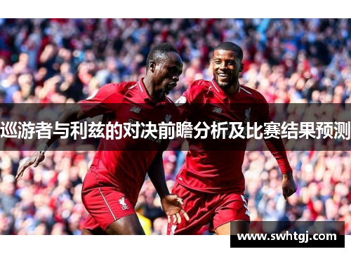 巡游者与利兹的对决前瞻分析及比赛结果预测
